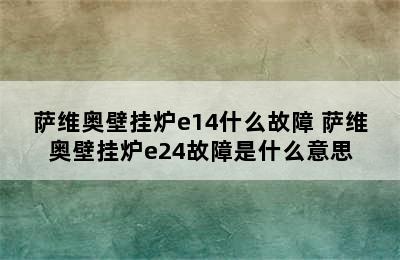 萨维奥壁挂炉e14什么故障 萨维奥壁挂炉e24故障是什么意思